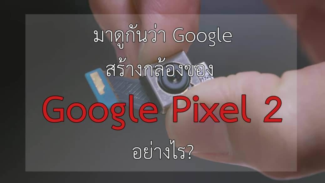 มาดูกันว่า Google สร้างกล้องของ Pixel 2 อย่างไร