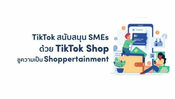 TikTok ส่ง TikTok Shop สนับสนุน SMEs ไทย ชู Shoppertainment ร่วมผลักดันผู้ขายเติบโต