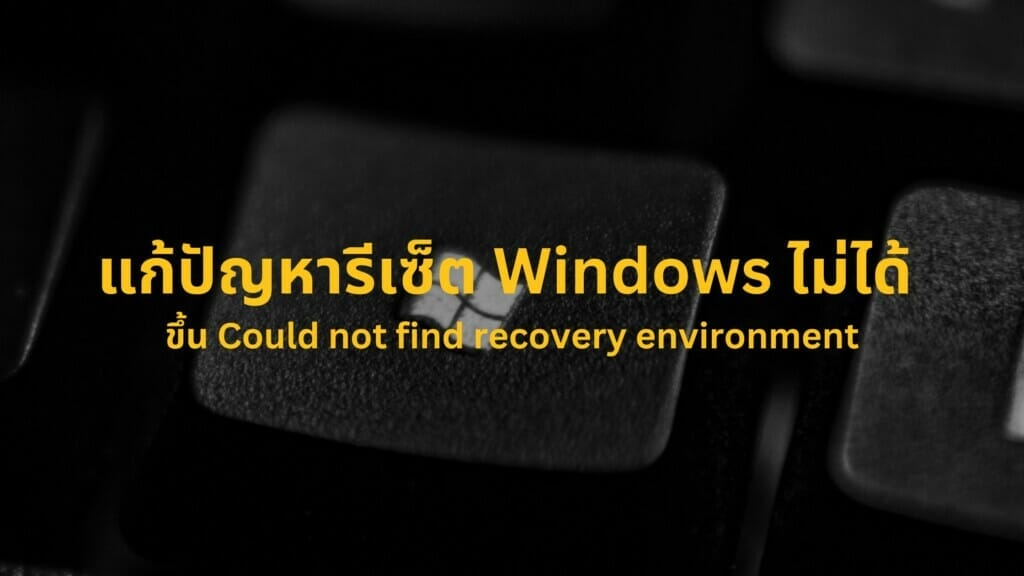วิธีแก้ปัญหารีเซ็ต Windows ไม่ได้ ขึ้น Could not find recovery environment