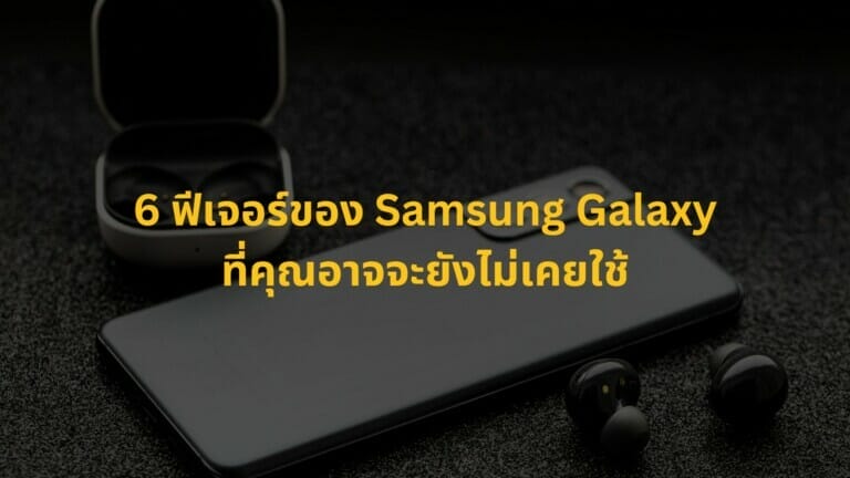 6 ฟีเจอร์มีประโยชน์ของ Samsung Galaxy ที่คุณอาจจะยังไม่เคยใช้