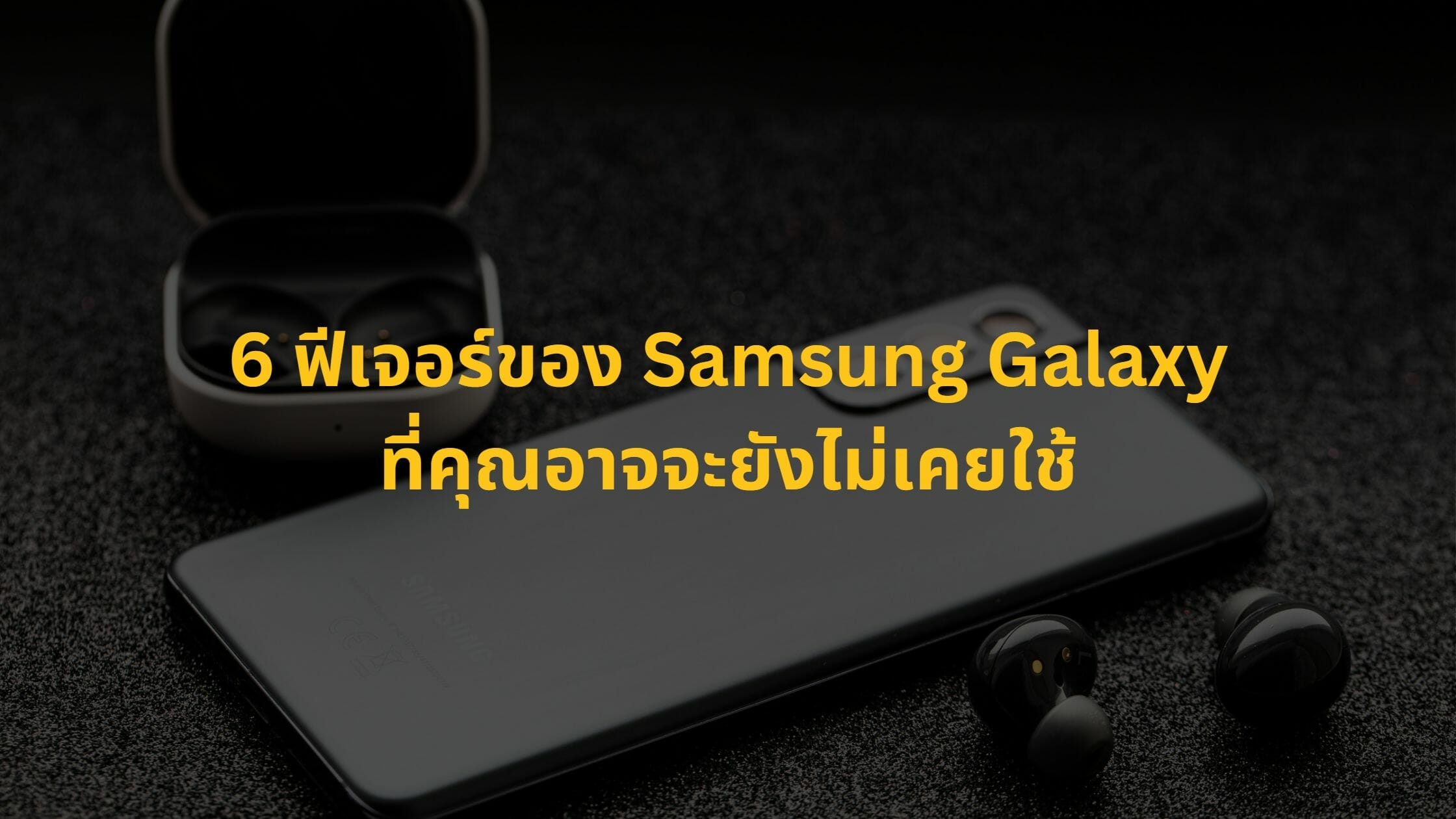 6 ฟีเจอร์มีประโยชน์ของ Samsung Galaxy ที่คุณอาจจะยังไม่เคยใช้