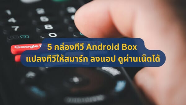 แนะนำ 5 กล่องทีวี Android Box แปลงทีวีธรรมดาให้สมาร์ท ลงแอป ดูผ่านเน็ตได้